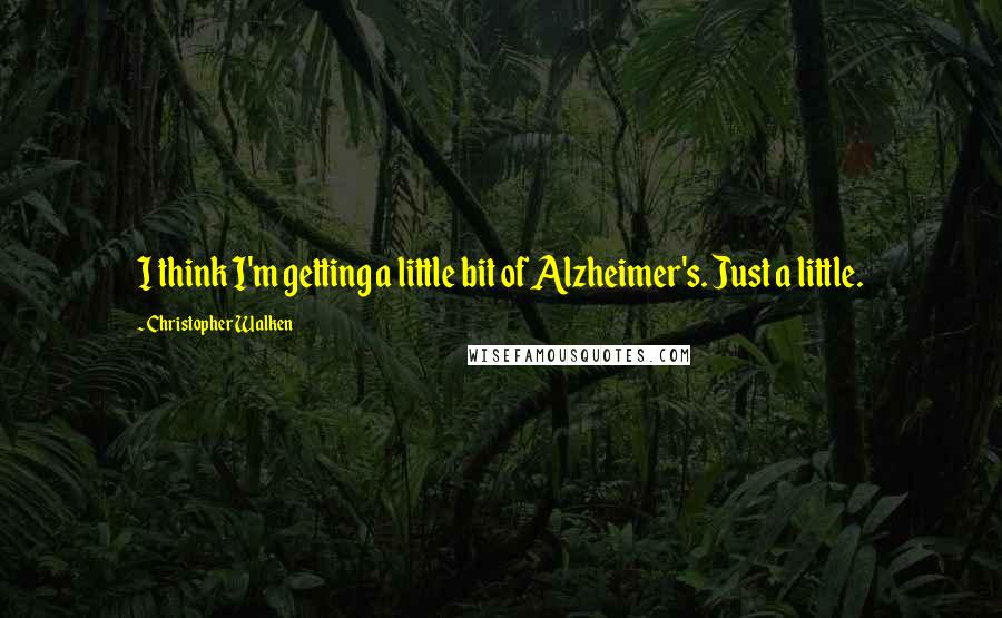 Christopher Walken quotes: I think I'm getting a little bit of Alzheimer's. Just a little.