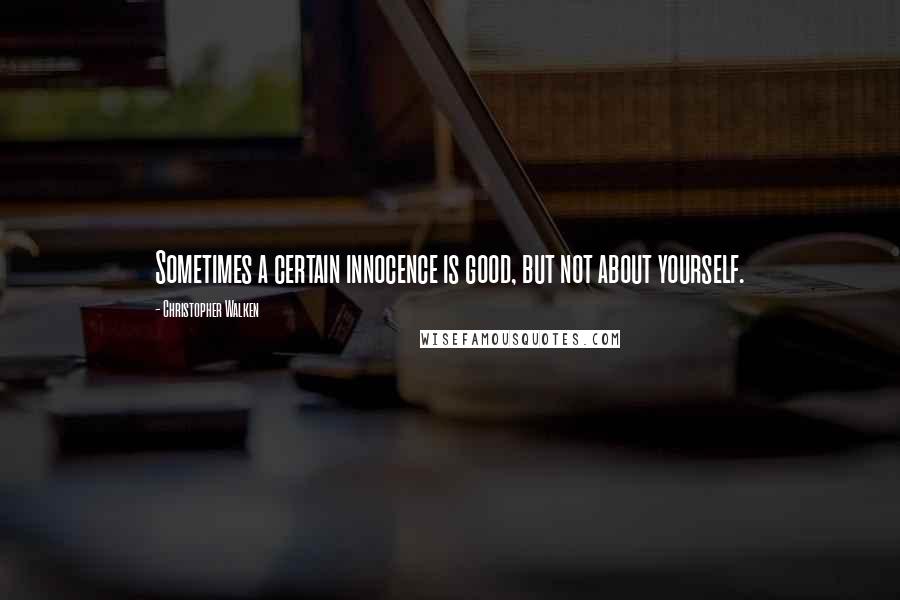 Christopher Walken quotes: Sometimes a certain innocence is good, but not about yourself.