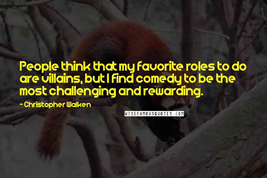 Christopher Walken quotes: People think that my favorite roles to do are villains, but I find comedy to be the most challenging and rewarding.