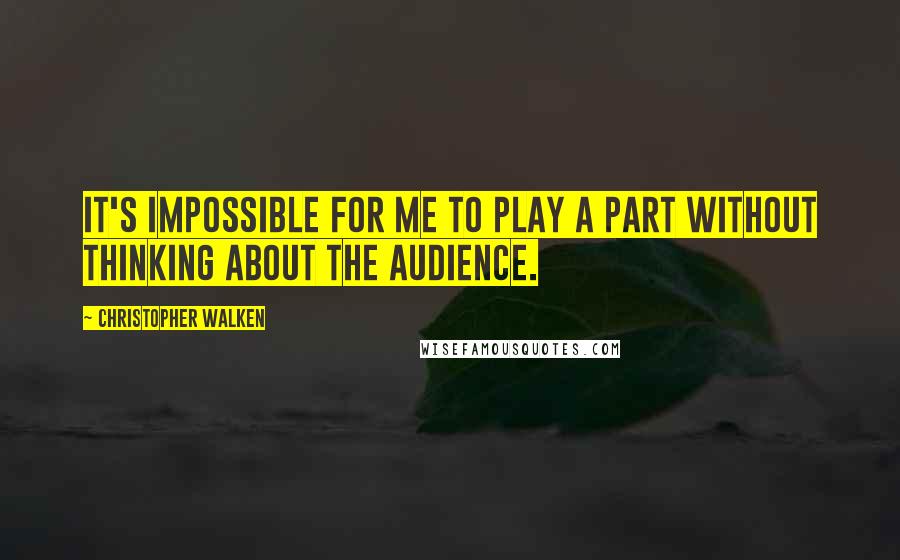 Christopher Walken quotes: It's impossible for me to play a part without thinking about the audience.