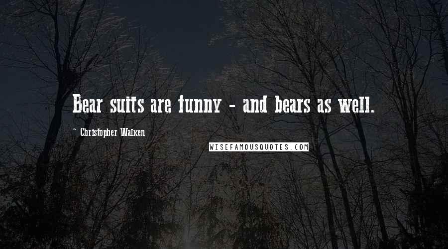 Christopher Walken quotes: Bear suits are funny - and bears as well.