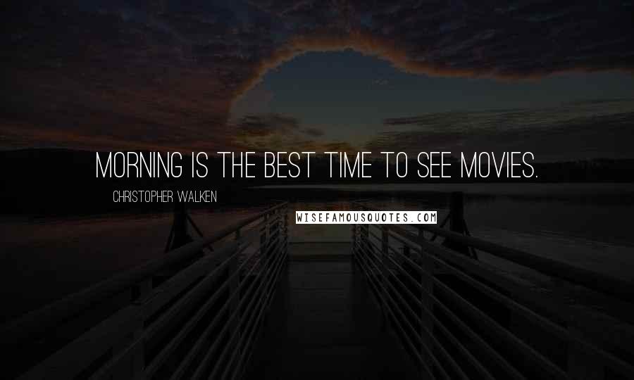 Christopher Walken quotes: Morning is the best time to see movies.