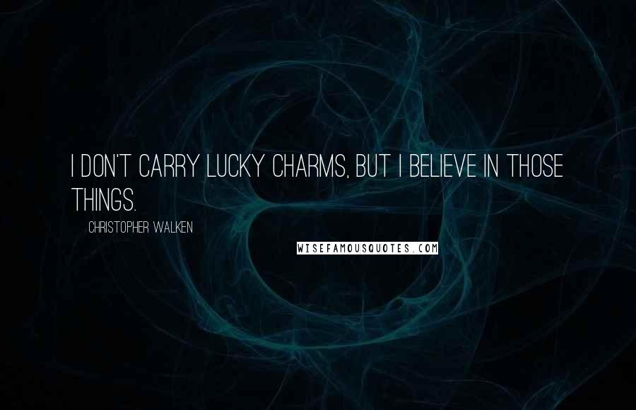 Christopher Walken quotes: I don't carry lucky charms, but I believe in those things.