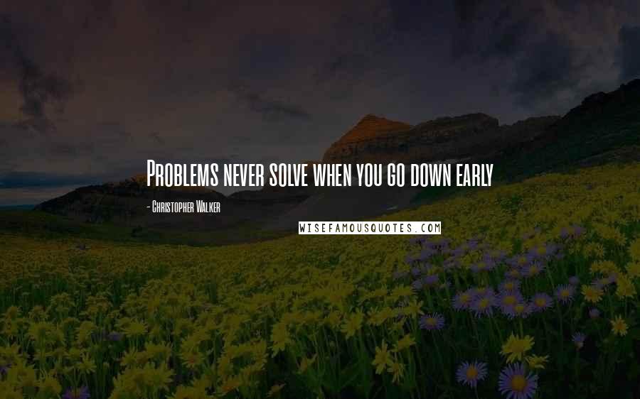 Christopher Walker quotes: Problems never solve when you go down early