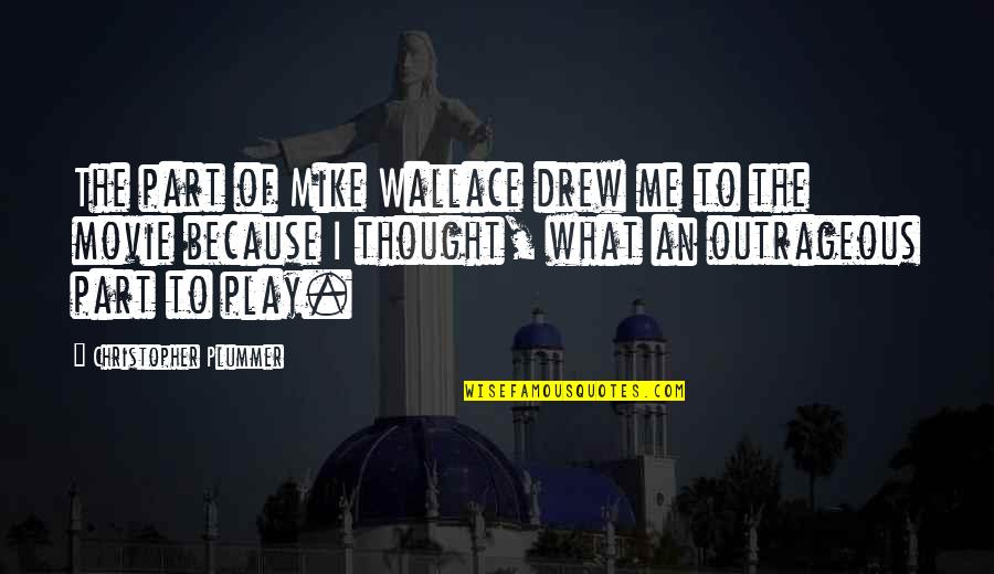 Christopher Wallace Best Quotes By Christopher Plummer: The part of Mike Wallace drew me to Christopher Wallace Best Quotes By Christopher Plummer: The part of Mike Wallace drew me to