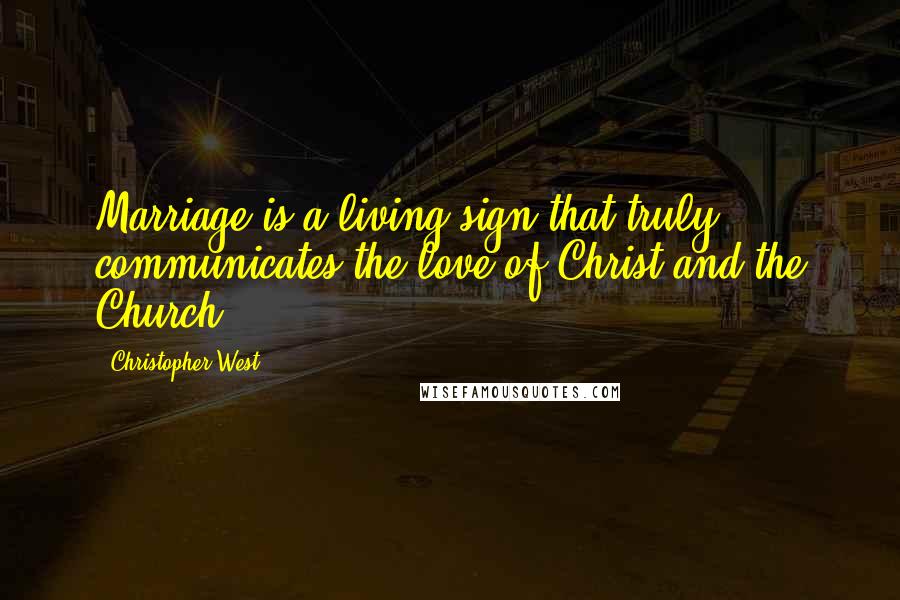 Christopher West quotes: Marriage is a living sign that truly communicates the love of Christ and the Church.