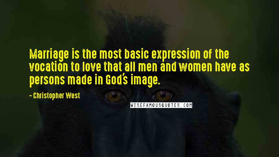 Christopher West quotes: Marriage is the most basic expression of the vocation to love that all men and women have as persons made in God's image.