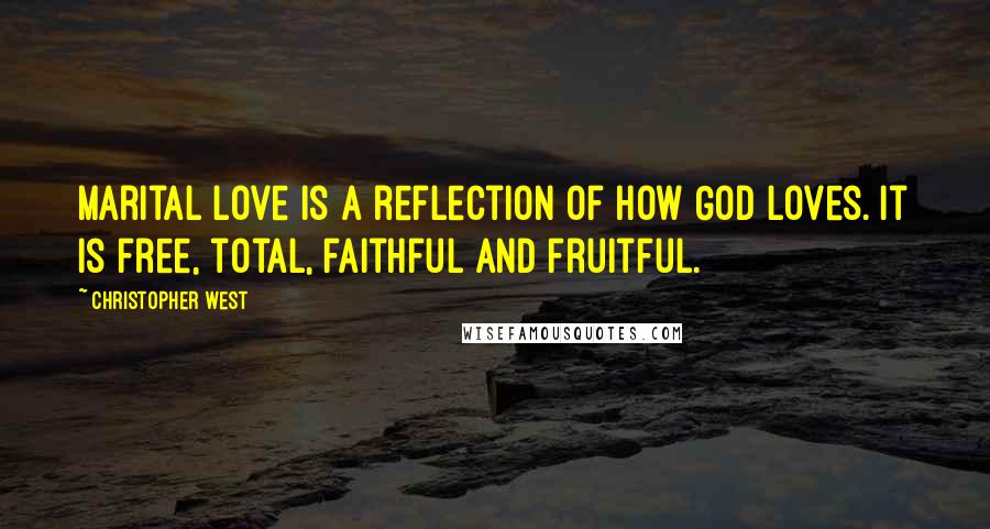 Christopher West quotes: Marital love is a reflection of how God loves. It is free, total, faithful and fruitful.