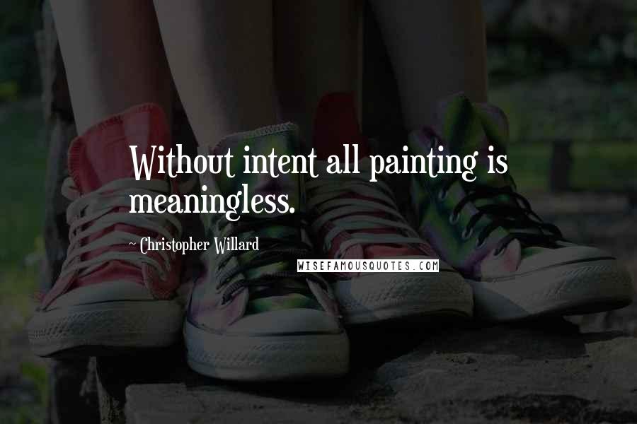 Christopher Willard quotes: Without intent all painting is meaningless.