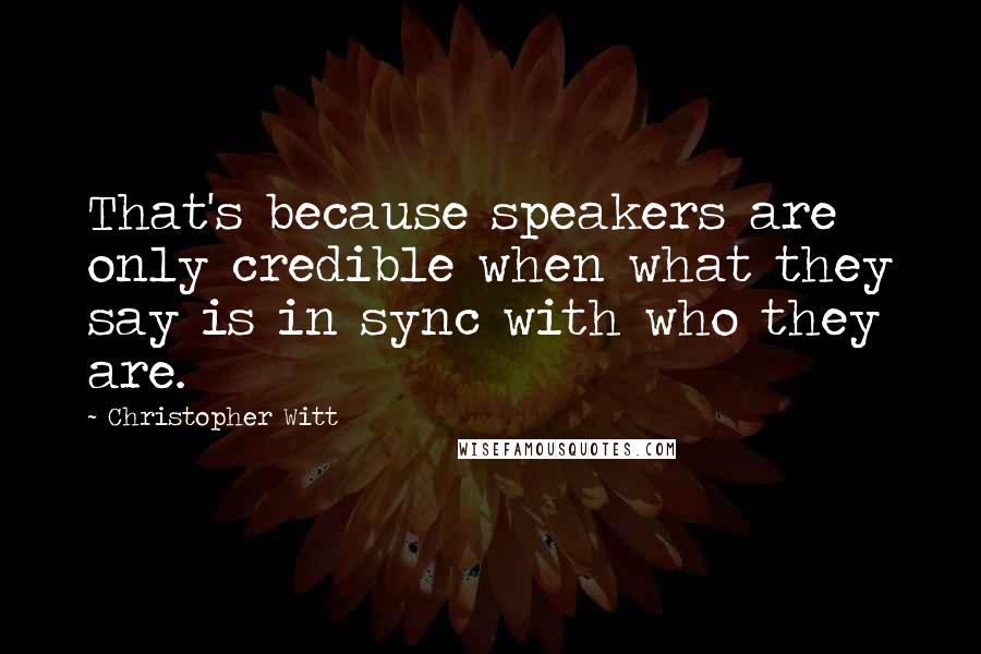 Christopher Witt quotes: That's because speakers are only credible when what they say is in sync with who they are. Christopher Witt quotes: That's because speakers are only credible when what they say is in sync with who they are.