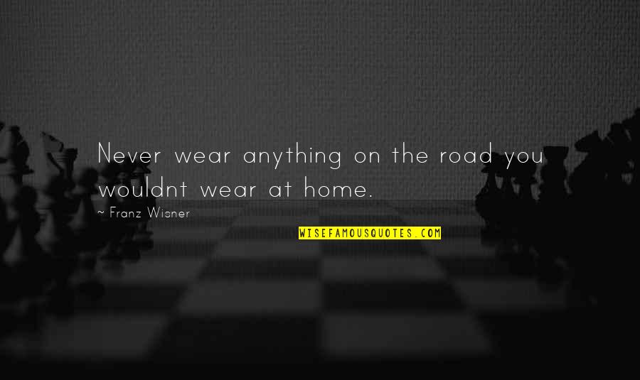 Christopher Wool Quotes By Franz Wisner: Never wear anything on the road you wouldnt