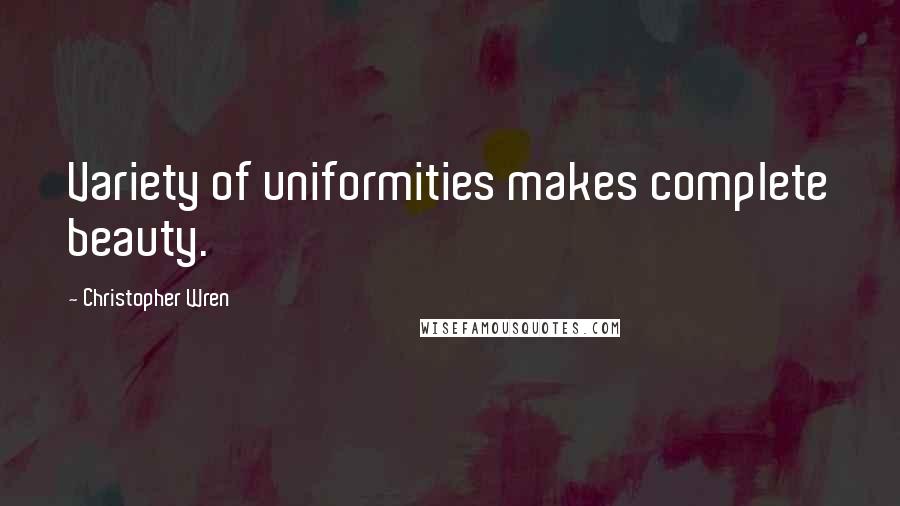 Christopher Wren quotes: Variety of uniformities makes complete beauty.