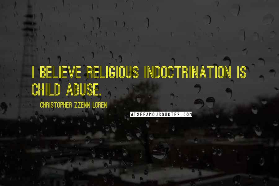 Christopher Zzenn Loren quotes: I believe religious indoctrination is child abuse.