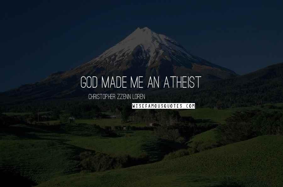 Christopher Zzenn Loren quotes: God made me an Atheist