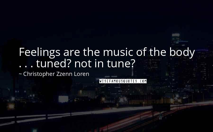 Christopher Zzenn Loren quotes: Feelings are the music of the body . . . tuned? not in tune?