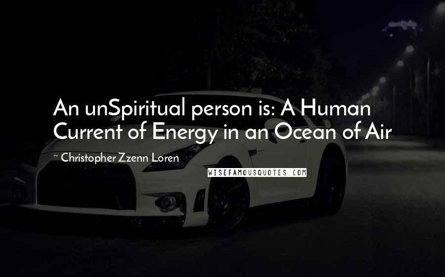Christopher Zzenn Loren quotes: An unSpiritual person is: A Human Current of Energy in an Ocean of Air