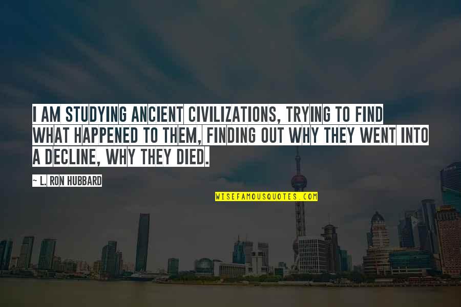 Christophers Subs Quotes By L. Ron Hubbard: I am studying ancient civilizations, trying to find Christophers Subs Quotes By L. Ron Hubbard: I am studying ancient civilizations, trying to find