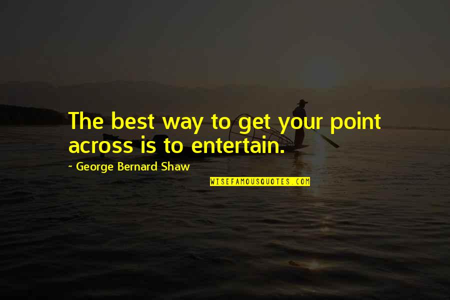 Christophersen China Quotes By George Bernard Shaw: The best way to get your point across Christophersen China Quotes By George Bernard Shaw: The best way to get your point across