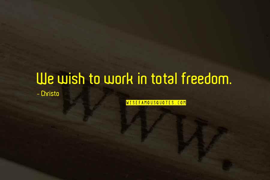 Christo's Quotes By Christo: We wish to work in total freedom.