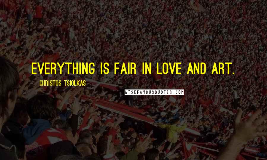 Christos Tsiolkas quotes: Everything is fair in love and art.