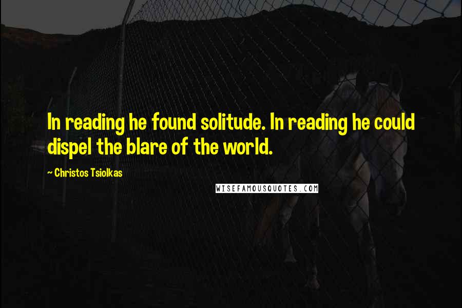 Christos Tsiolkas quotes: In reading he found solitude. In reading he could dispel the blare of the world.