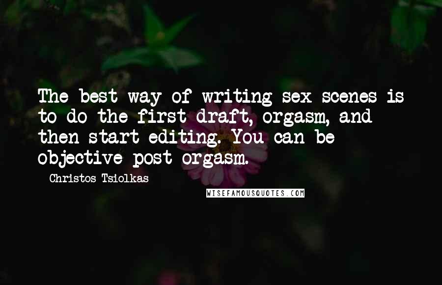 Christos Tsiolkas quotes: The best way of writing sex scenes is to do the first draft, orgasm, and then start editing. You can be objective post-orgasm.