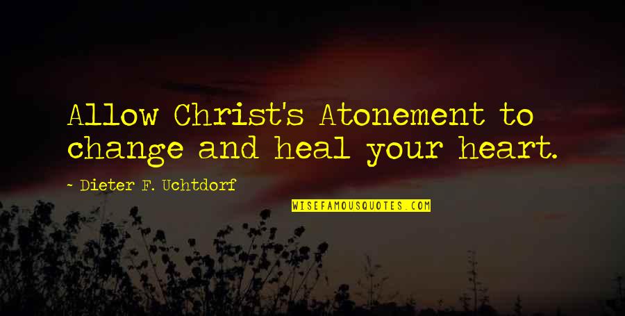 Christ's Atonement Quotes By Dieter F. Uchtdorf: Allow Christ's Atonement to change and heal your