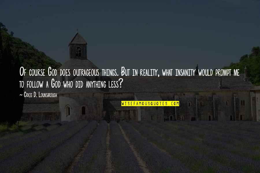 Christ's Crucifixion Quotes By Craig D. Lounsbrough: Of course God does outrageous things. But in