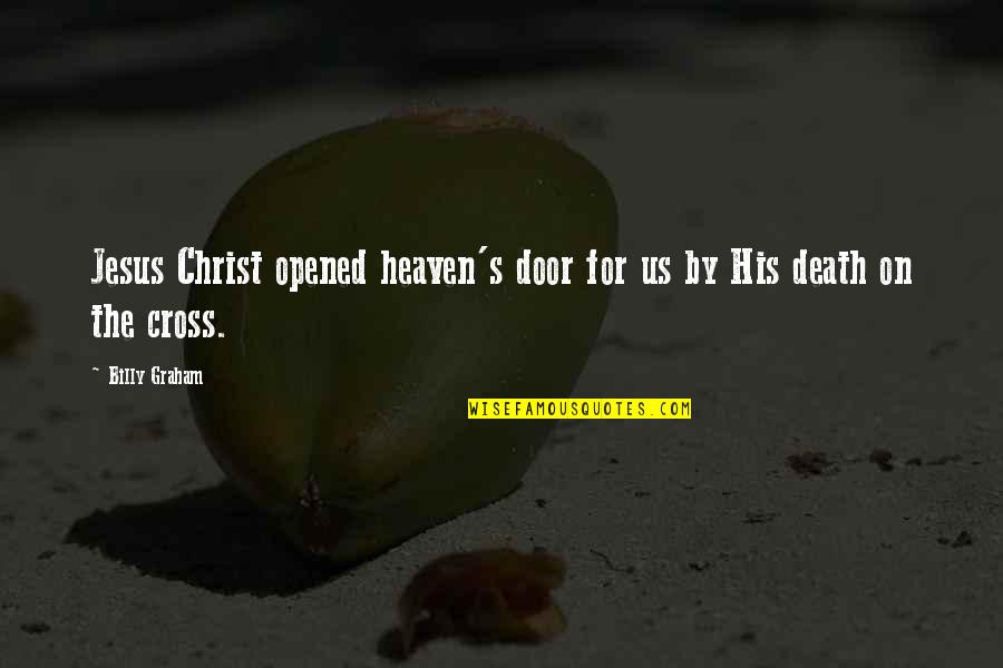 Christ's Death On The Cross Quotes By Billy Graham: Jesus Christ opened heaven's door for us by