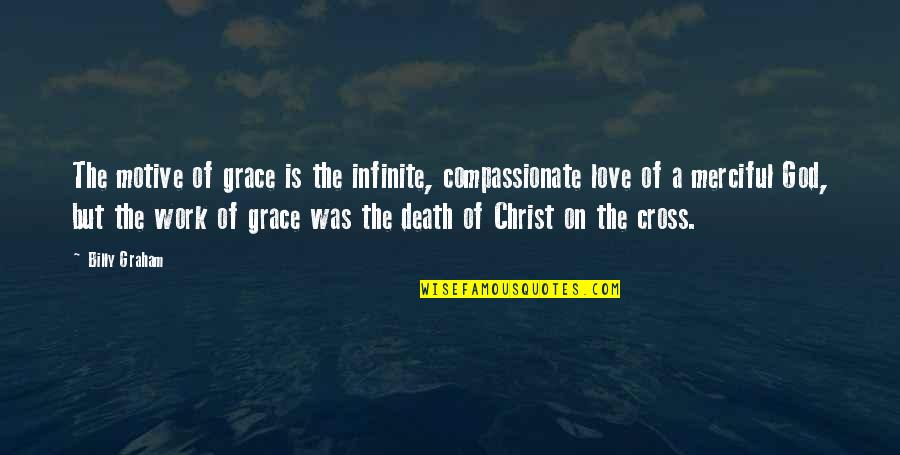 Christ's Death On The Cross Quotes By Billy Graham: The motive of grace is the infinite, compassionate Christ's Death On The Cross Quotes By Billy Graham: The motive of grace is the infinite, compassionate