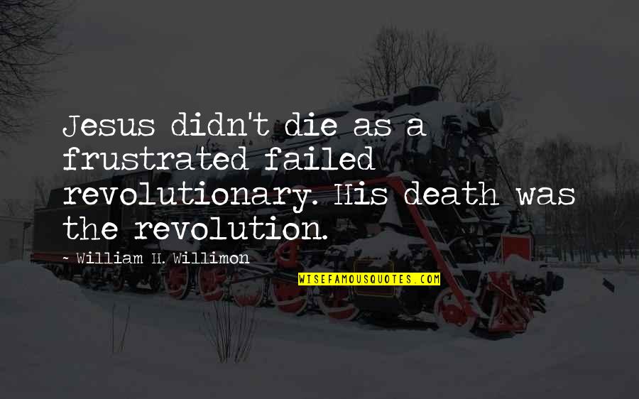 Christ's Death On The Cross Quotes By William H. Willimon: Jesus didn't die as a frustrated failed revolutionary. Christ's Death On The Cross Quotes By William H. Willimon: Jesus didn't die as a frustrated failed revolutionary.