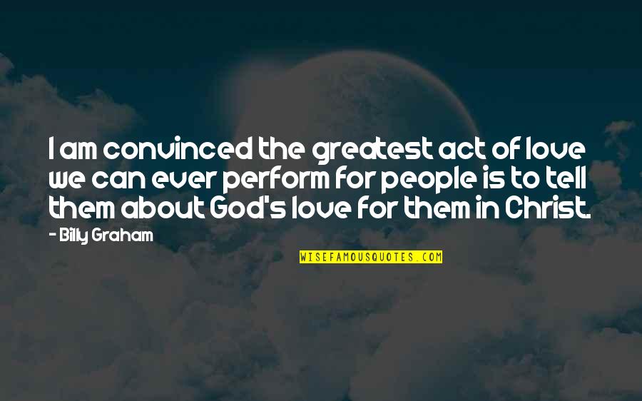 Christ's Love For Us Quotes By Billy Graham: I am convinced the greatest act of love