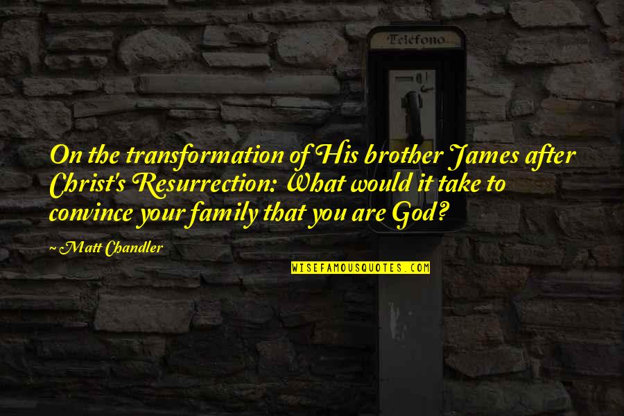 Christ's Resurrection Quotes By Matt Chandler: On the transformation of His brother James after