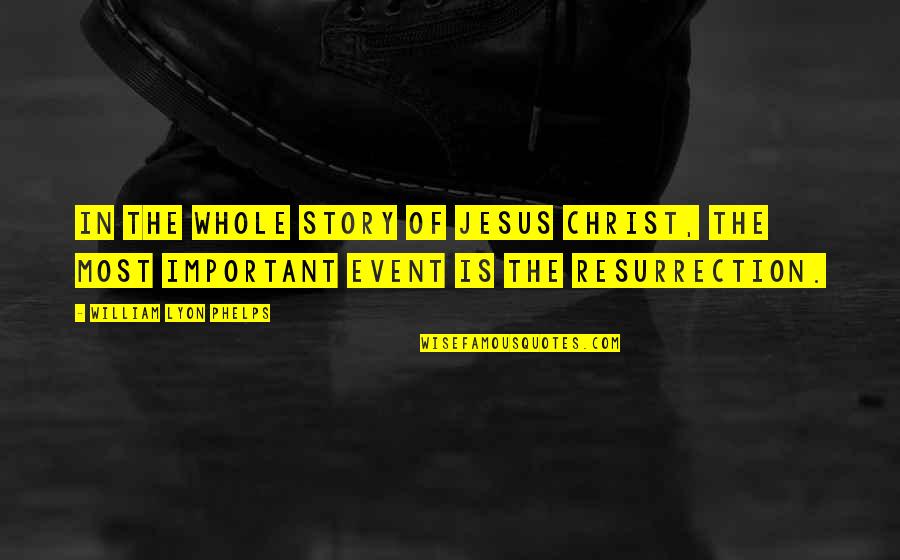 Christ's Resurrection Quotes By William Lyon Phelps: In the whole story of Jesus Christ, the
