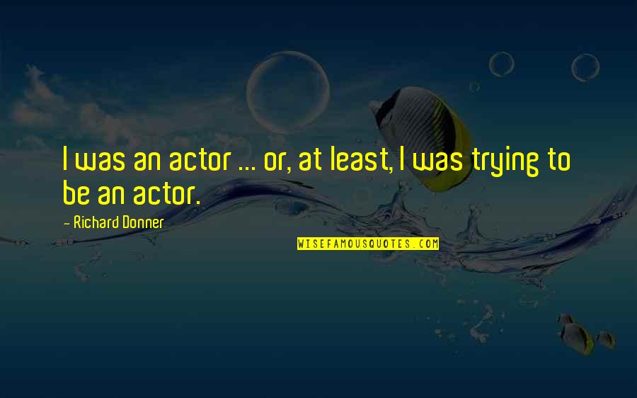 Christus Quotes By Richard Donner: I was an actor ... or, at least,