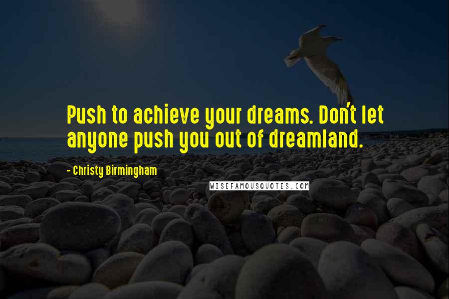 Christy Birmingham quotes: Push to achieve your dreams. Don't let anyone push you out of dreamland.