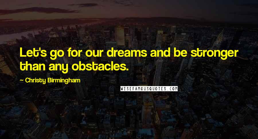 Christy Birmingham quotes: Let's go for our dreams and be stronger than any obstacles.