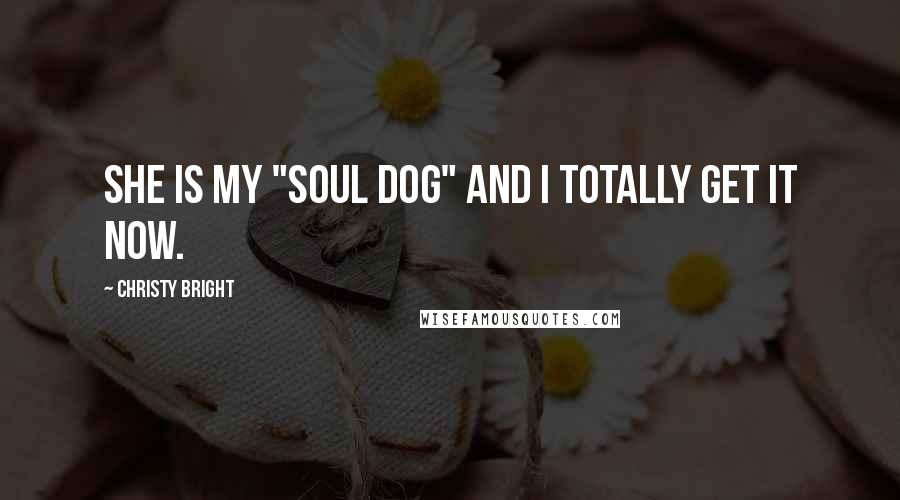 Christy Bright quotes: She is my "Soul Dog" and I totally get it now.