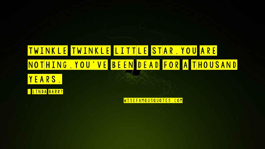 Christy Brown Famous Quotes By Linda Barry: Twinkle Twinkle little star.You are nothing.You've been dead