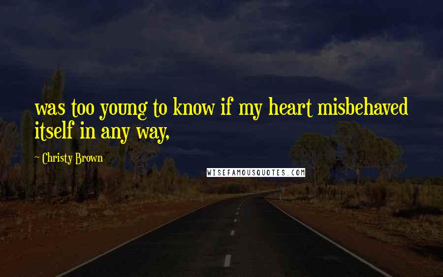 Christy Brown quotes: was too young to know if my heart misbehaved itself in any way,
