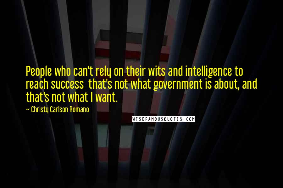 Christy Carlson Romano quotes: People who can't rely on their wits and intelligence to reach success that's not what government is about, and that's not what I want.