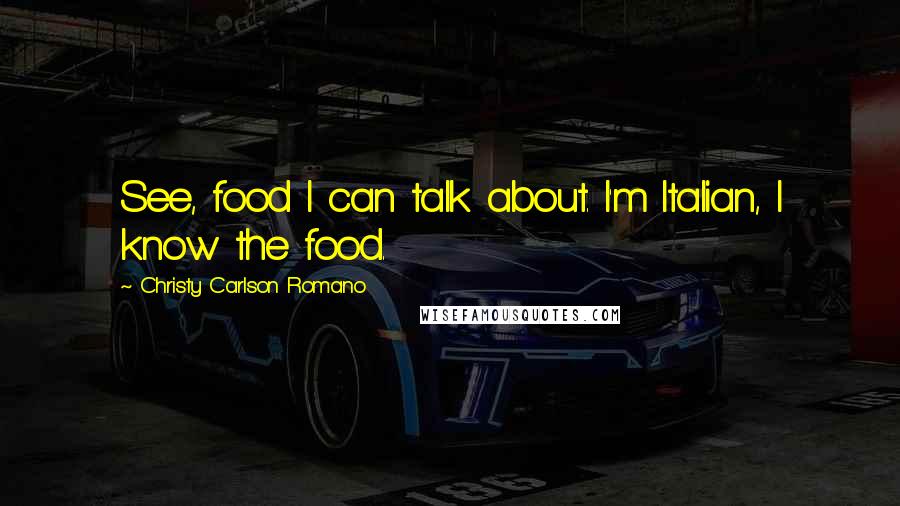 Christy Carlson Romano quotes: See, food I can talk about. I'm Italian, I know the food.