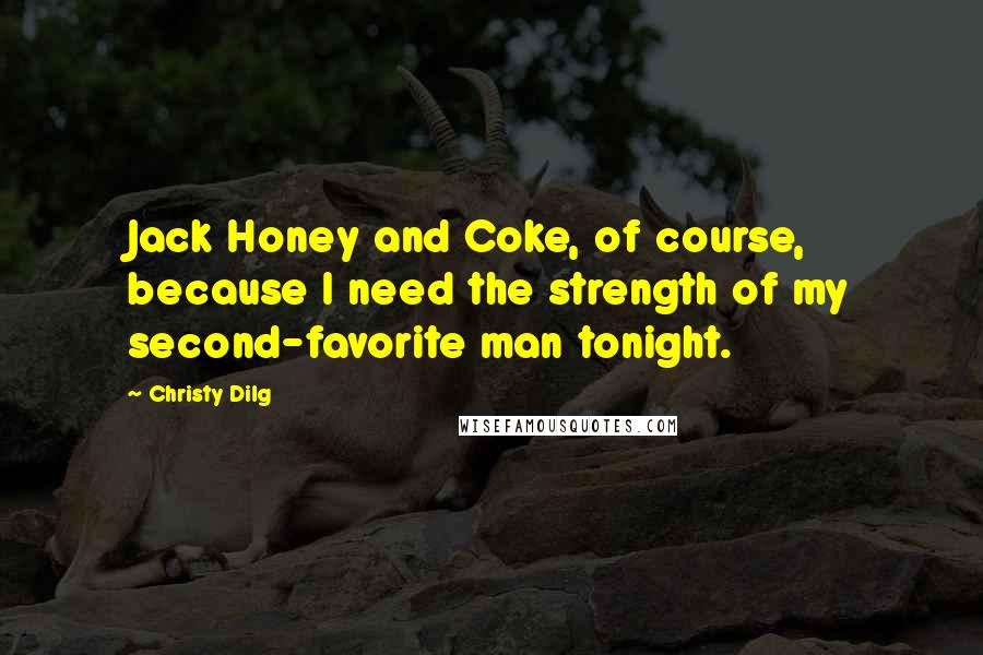 Christy Dilg quotes: Jack Honey and Coke, of course, because I need the strength of my second-favorite man tonight.