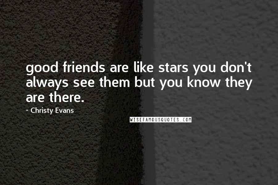 Christy Evans quotes: good friends are like stars you don't always see them but you know they are there.