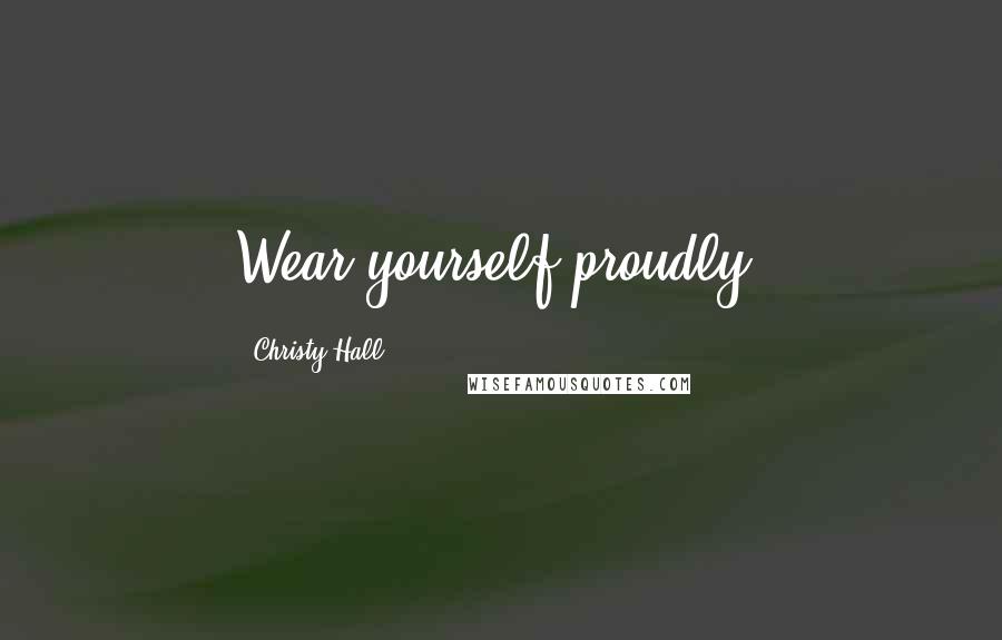 Christy Hall quotes: Wear yourself proudly.