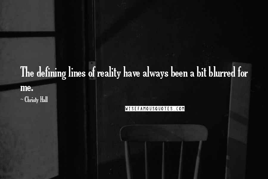 Christy Hall quotes: The defining lines of reality have always been a bit blurred for me.