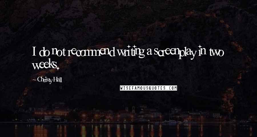 Christy Hall quotes: I do not recommend writing a screenplay in two weeks.