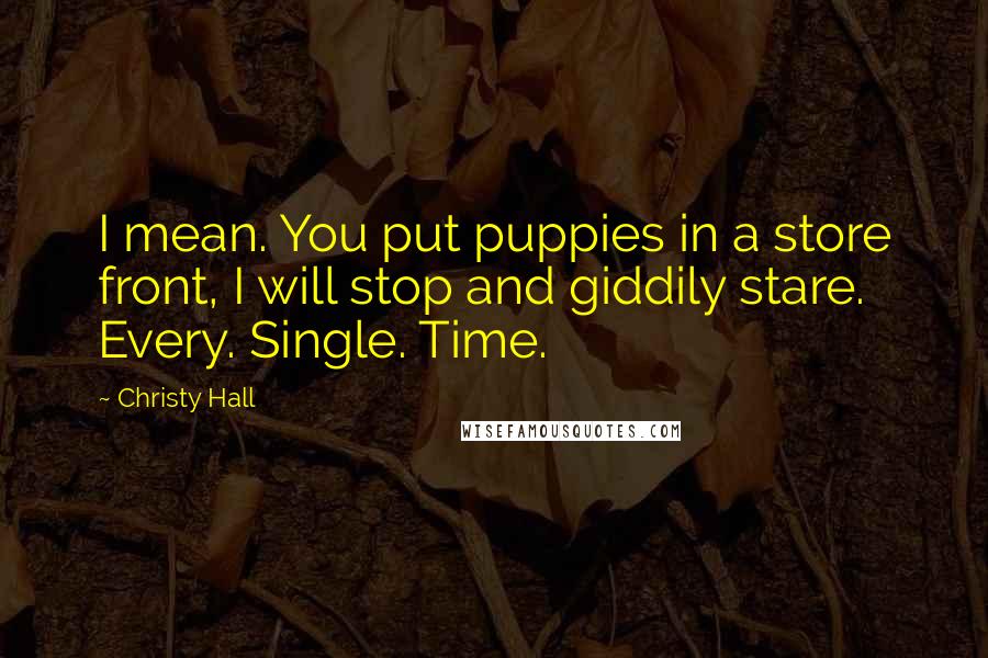 Christy Hall quotes: I mean. You put puppies in a store front, I will stop and giddily stare. Every. Single. Time.