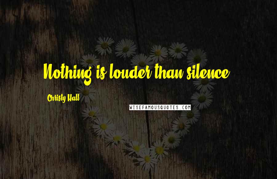 Christy Hall quotes: Nothing is louder than silence.