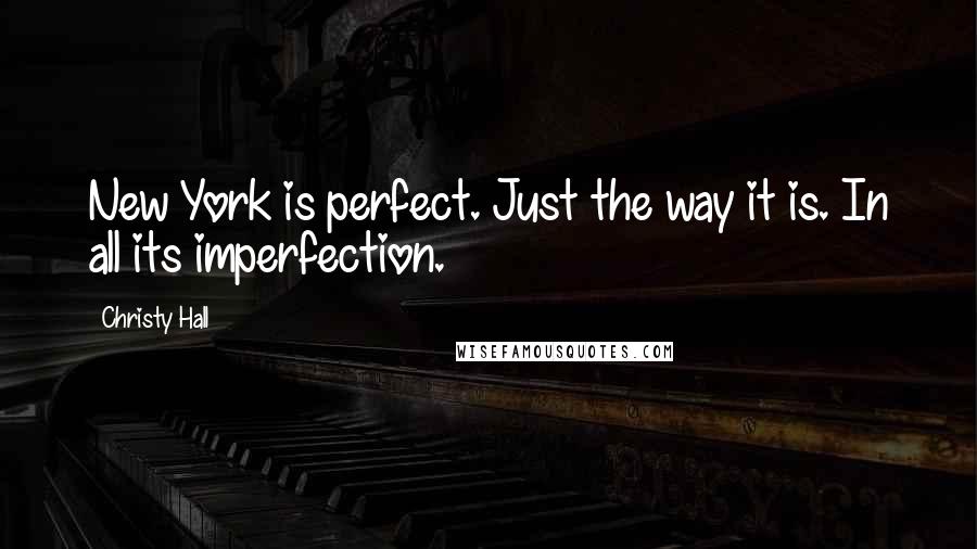 Christy Hall quotes: New York is perfect. Just the way it is. In all its imperfection.